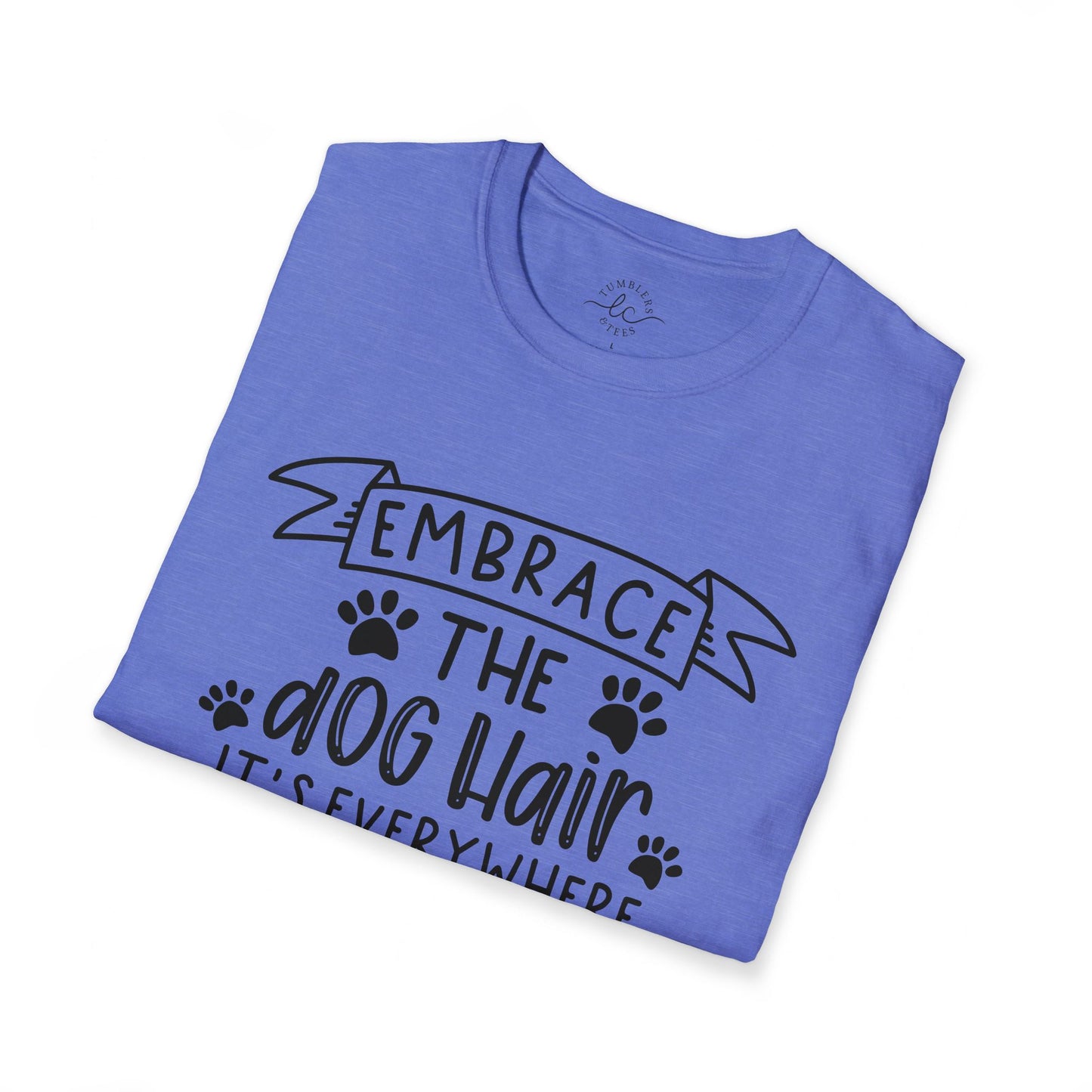 Embrace The Dog Hair - It's Everywhere Unisex Tshirt | Gildan Softstyle | Shirt For Him | Shirt For Her | Gift For Her | Gift For Him | Trendy TShirt | Comfy TShirt
