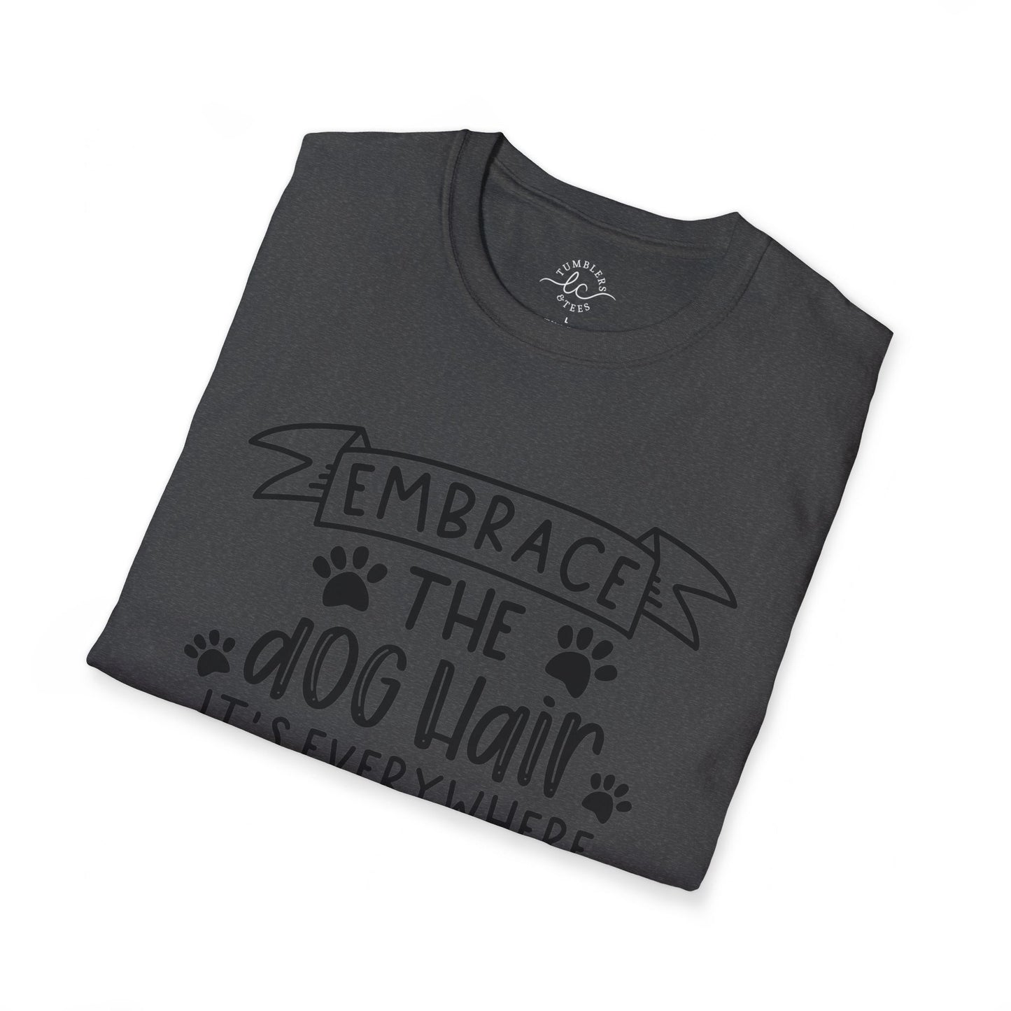 Embrace The Dog Hair - It's Everywhere Unisex Tshirt | Gildan Softstyle | Shirt For Him | Shirt For Her | Gift For Her | Gift For Him | Trendy TShirt | Comfy TShirt